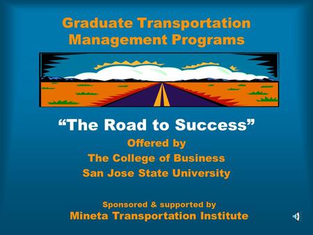 Graduate Transportation Management Programs “The Road to Success” Offered by The College of Business San Jose State University Sponsored & supported by.