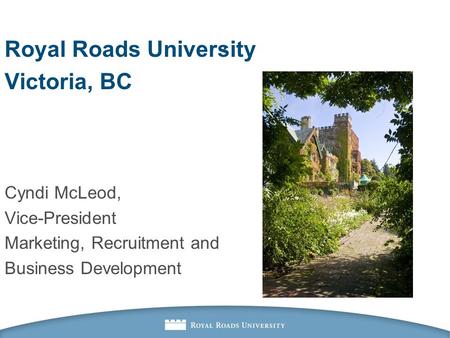 . Royal Roads University Victoria, BC Cyndi McLeod, Vice-President Marketing, Recruitment and Business Development.