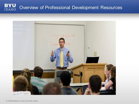 © 2008 Brigham Young University–Idaho Overview of Professional Development Resources.