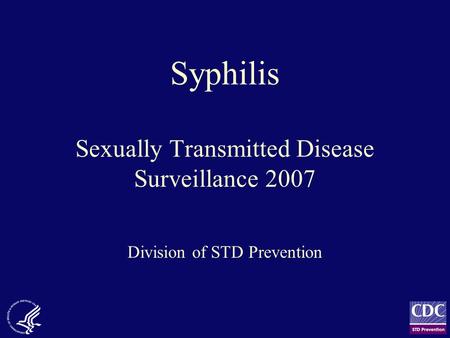 Syphilis Sexually Transmitted Disease Surveillance 2007 Division of STD Prevention.