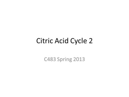Citric Acid Cycle 2 C483 Spring 2013.