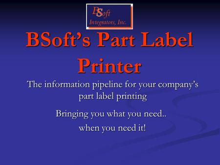 BSoft’s Part Label Printer The information pipeline for your company’s part label printing Bringing you what you need.. when you need it!