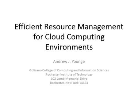 Efficient Resource Management for Cloud Computing Environments Andrew J. Younge Golisano College of Computing and Information Sciences Rochester Institute.