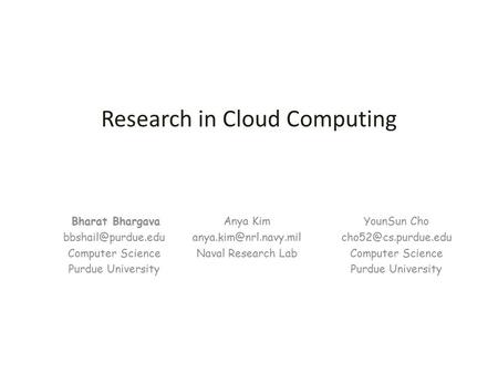 Bharat Bhargava Computer Science Purdue University Research in Cloud Computing YounSun Cho Computer Science Purdue.