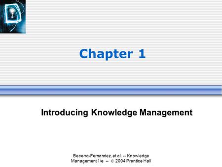 Becerra-Fernandez, et al. -- Knowledge Management 1/e -- © 2004 Prentice Hall Chapter 1 Introducing Knowledge Management.