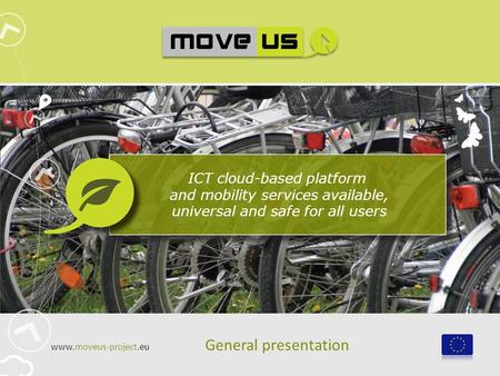 ICT cloud-based platform and mobility services available, universal and safe for all users General presentation www.moveus-project.eu.