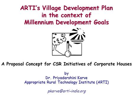 ARTI’s Village Development Plan in the context of Millennium Development Goals A Proposal Concept for CSR Initiatives of Corporate Houses by Dr. Priyadarshini.