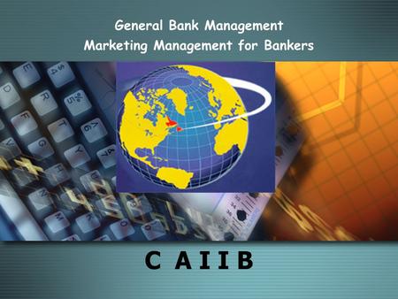 C A I I B General Bank Management Marketing Management for Bankers MODULE D.