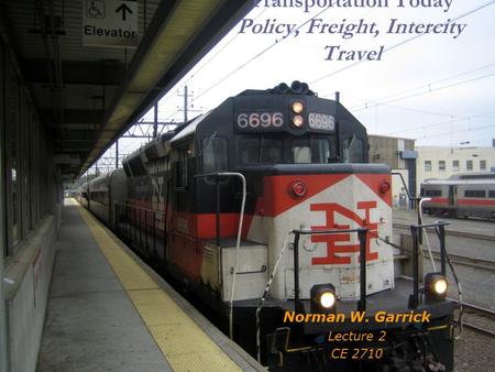 Transportation Today Policy, Freight, Intercity Travel Norman W. Garrick Lecture 2 CE 2710.