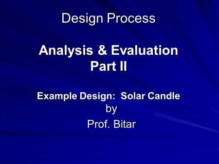 Design Process Analysis & Evaluation Part II Example Design: Solar Candle by Prof. Bitar.