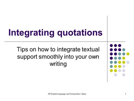 AP English Language and Composition: Glass1 Integrating quotations Tips on how to integrate textual support smoothly into your own writing.