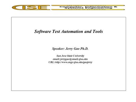 Software Test Automation and Tools Speaker: Jerry Gao Ph.D. San Jose State University   URL: