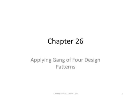 Chapter 26 Applying Gang of Four Design Patterns 1CS6359 Fall 2012 John Cole.