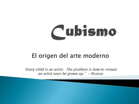 El origen del arte moderno “Every child is an artist. The problem is how to remain an artist once he grows up.” - Picasso.