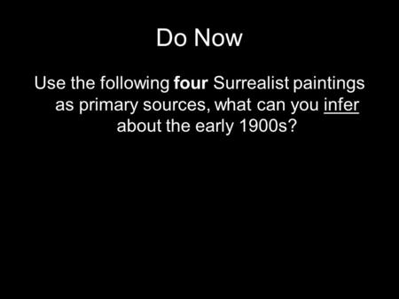 Do Now Use the following four Surrealist paintings as primary sources, what can you infer about the early 1900s?