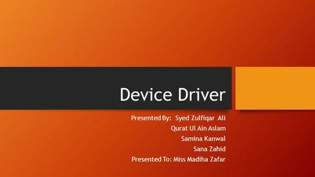 Device Driver Presented By: Syed Zulfiqar Ali Qurat Ul Ain Aslam