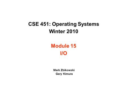 CSE 451: Operating Systems Winter 2010 Module 15 I/O Mark Zbikowski Gary Kimura.