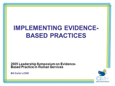 IMPLEMENTING EVIDENCE- BASED PRACTICES 2005 Leadership Symposium on Evidence- Based Practice in Human Services Bill Carter LCSW.