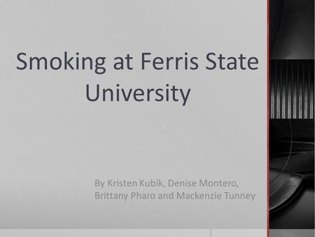 Smoking at Ferris State University By Kristen Kubik, Denise Montero, Brittany Pharo and Mackenzie Tunney.