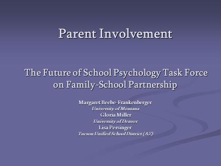 Parent Involvement The Future of School Psychology Task Force on Family-School Partnership Margaret Beebe-Frankenberger University of Montana Gloria Miller.