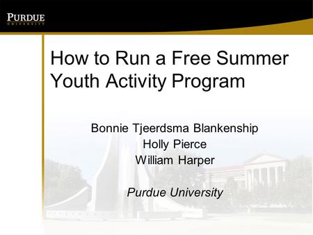 How to Run a Free Summer Youth Activity Program Bonnie Tjeerdsma Blankenship Holly Pierce William Harper Purdue University.