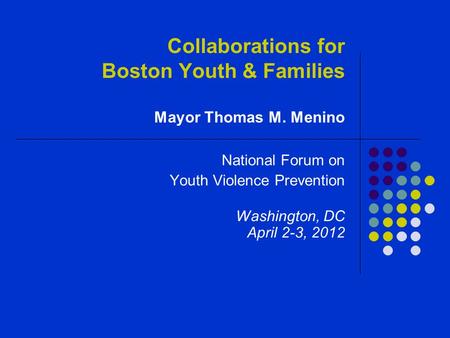 Collaborations for Boston Youth & Families Mayor Thomas M. Menino National Forum on Youth Violence Prevention Washington, DC April 2-3, 2012.