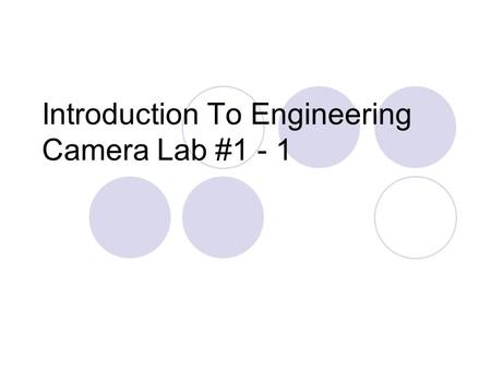 Introduction To Engineering Camera Lab #1 - 1. What We’ll Do Today: Receive team assignments Take some photos with the camera for use in Labs 2 and 3.