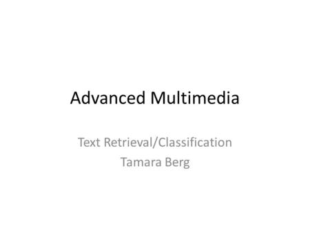 Advanced Multimedia Text Retrieval/Classification Tamara Berg.