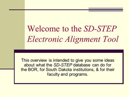 Welcome to the SD-STEP Electronic Alignment Tool This overview is intended to give you some ideas about what the SD-STEP database can do for the BOR, for.