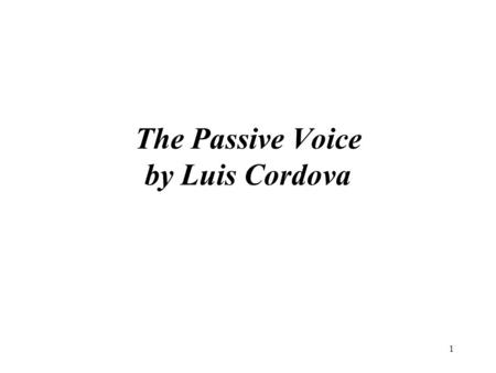 1 The Passive Voice by Luis Cordova. 2 Contents 1.Introduction to the Passive voice 2.the passive with tense and aspect 3.Other passive verbs 4.When to.