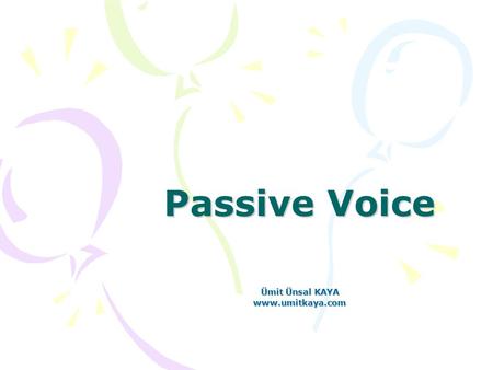 Passive Voice Ümit Ünsal KAYA www.umitkaya.com. Active - Passive In English, sentences can be in either active or passive voice. In active voice the “doer.