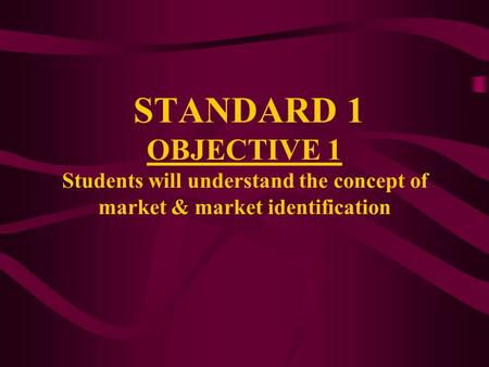 STANDARD 1 OBJECTIVE 1 Students will understand the concept of market & market identification.