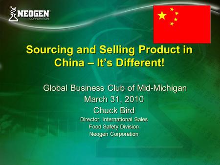 Sourcing and Selling Product in China – It’s Different! Global Business Club of Mid-Michigan Global Business Club of Mid-Michigan March 31, 2010 Chuck.