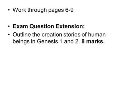Work through pages 6-9 Exam Question Extension: Outline the creation stories of human beings in Genesis 1 and 2. 8 marks.