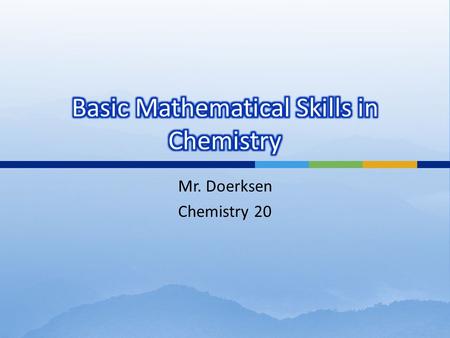 Mr. Doerksen Chemistry 20.  In chemistry, we have to do a lot of math.  None of the math is super complicated, but it is important that you learn some.