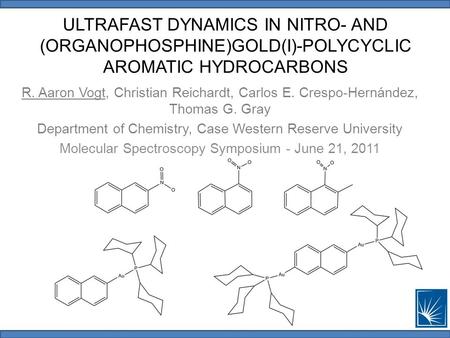 ULTRAFAST DYNAMICS IN NITRO- AND (ORGANOPHOSPHINE)GOLD(I)-POLYCYCLIC AROMATIC HYDROCARBONS R. Aaron Vogt, Christian Reichardt, Carlos E. Crespo-Hernández,