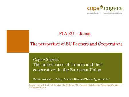 Copa-Cogeca: The united voice of farmers and their cooperatives in the European Union Daniel Azevedo - Policy Adviser Bilateral Trade Agreements Hearing.