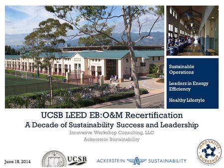 + UCSB LEED EB:O&M Recertification A Decade of Sustainability Success and Leadership Innovative Workshop Consulting, LLC Ackerstein Sustainability Sustainable.