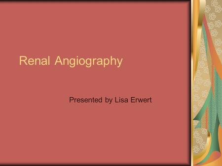 Renal Angiography Presented by Lisa Erwert. What is Renal Angiography and what is the prep for an exam? ► a special x-ray exam to visualize renal blood.