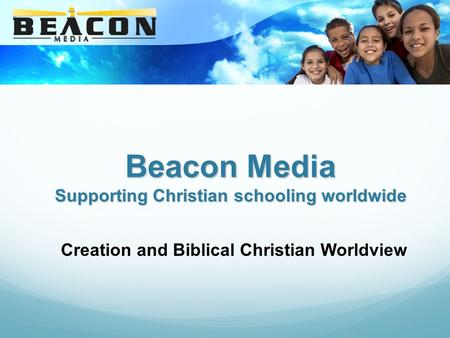 Beacon Media Supporting Christian schooling worldwide Creation and Biblical Christian Worldview.