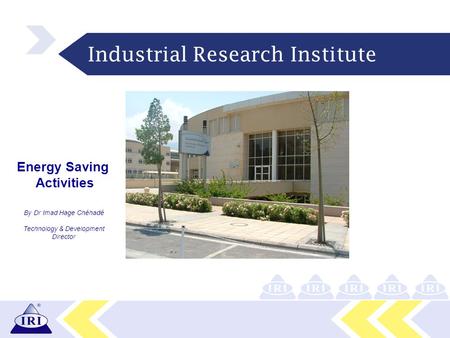 Industrial Research Institute Energy Saving Activities By Dr Imad Hage Chéhadé Technology & Development Director.