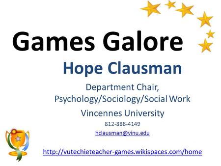 Games Galore Hope Clausman Department Chair, Psychology/Sociology/Social Work Vincennes University 812-888-4149