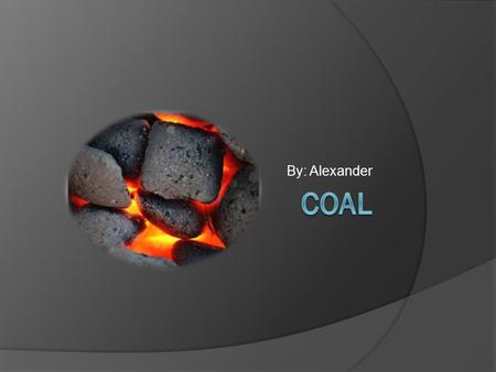 By: Alexander. What is coal  Coal is a type of fuel that is mostly used to power our homes in the country. It makes power exactly the same way as gas.