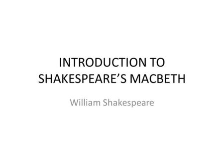 INTRODUCTION TO SHAKESPEARE’S MACBETH William Shakespeare.
