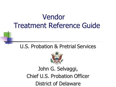 Vendor Treatment Reference Guide U.S. Probation & Pretrial Services John G. Selvaggi, Chief U.S. Probation Officer District of Delaware.