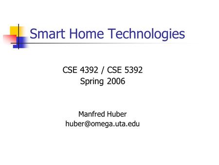 Smart Home Technologies CSE 4392 / CSE 5392 Spring 2006 Manfred Huber