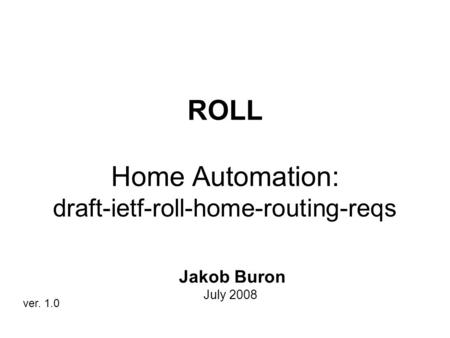 ROLL Home Automation: draft-ietf-roll-home-routing-reqs Jakob Buron July 2008 ver. 1.0.
