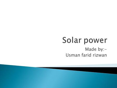 Made by:- Usman farid rizwan.  Solar energy, radiant light and heat from the sun, has been harnessed by humans since ancient times using a range of ever-evolving.