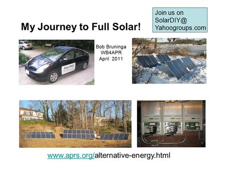 My Journey to Full Solar! Bob Bruninga WB4APR April 2011  Join us on Yahoogroups.com.
