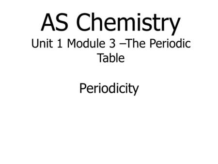 AS Chemistry Unit 1 Module 3 –The Periodic Table